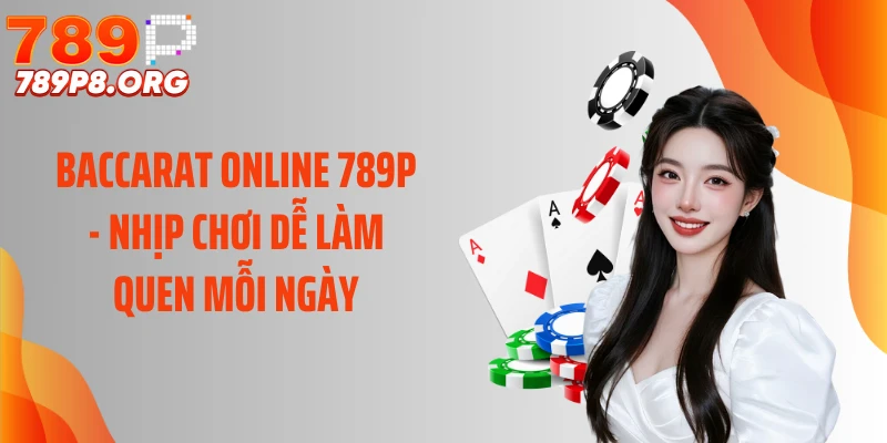 Baccarat Online 789P - Nhịp Chơi Dễ Làm Quen Mỗi Ngày