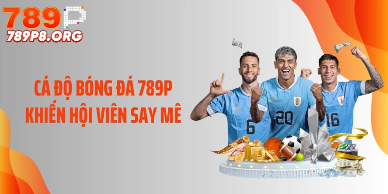 Cá độ bóng đá 789P khiến hội viên say mê