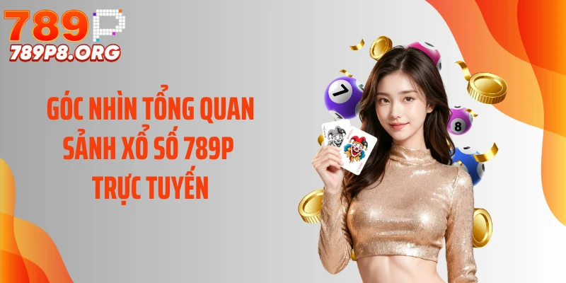 Góc nhìn tổng quan sảnh xổ số 789P trực tuyến