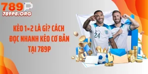 Kèo 1×2 Là Gì? Cách Đọc Nhanh Kèo Cơ Bản Tại 789P