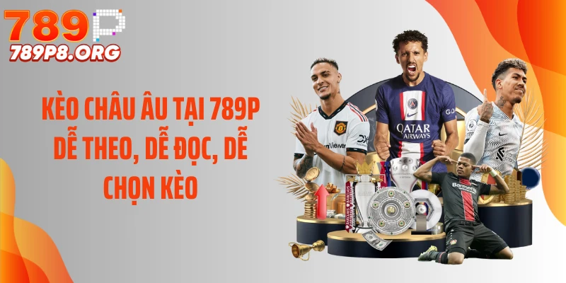 Kèo Châu Âu Tại 789P Dễ Theo, Dễ Đọc, Dễ Chọn Kèo