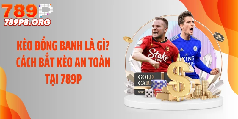 Kèo Đồng Banh Là Gì? Cách Bắt Kèo An Toàn Tại 789P