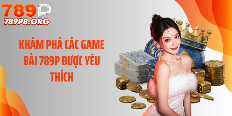 Khám phá các game bài 789P được yêu thích