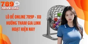 Lô Đề Online 789P - Xu Hướng Tham Gia Linh Hoạt Hiện Nay