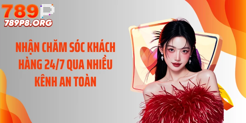 Nhận chăm sóc khách hàng 24/7 qua nhiều kênh an toàn