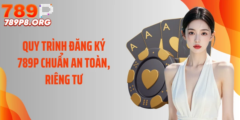 Quy trình đăng ký 789P chuẩn an toàn, riêng tư