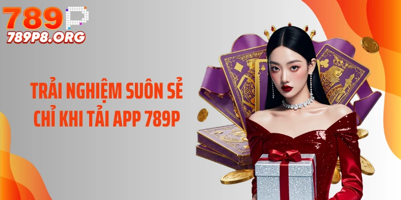Trải nghiệm suôn sẻ chỉ khi tải app 789P