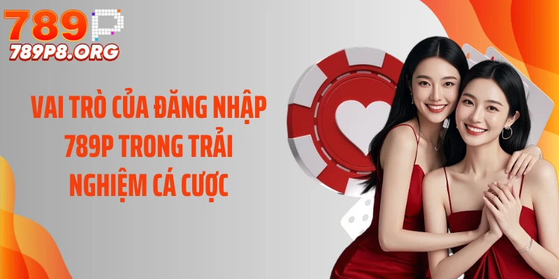 Vai trò của đăng nhập 789P trong trải nghiệm cá cược